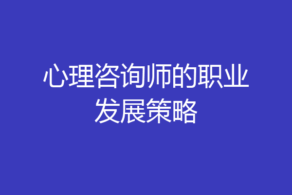 心理咨询师的职业发展策略