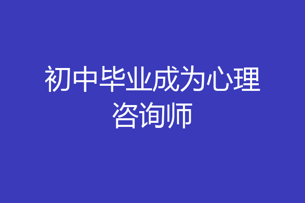 初中毕业成为心理咨询师