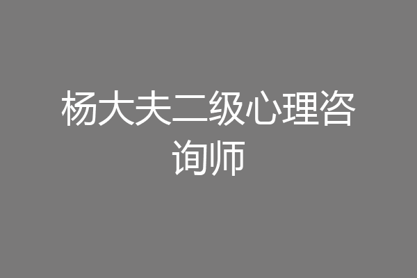 杨大夫二级心理咨询师