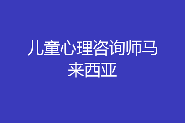儿童心理咨询师马来西亚