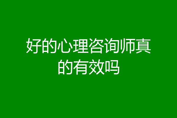 好的心理咨询师真的有效吗
