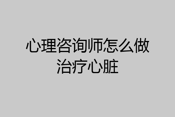心理咨询师怎么做治疗心脏