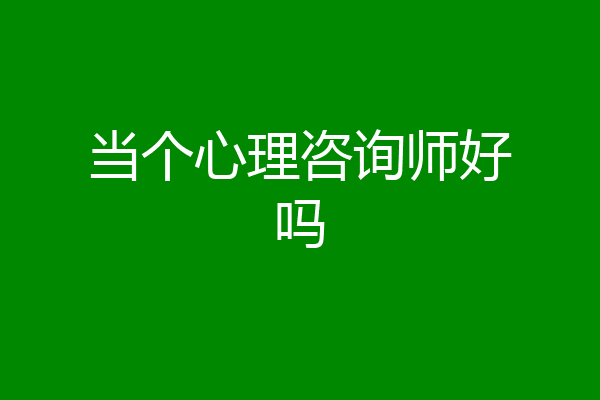 当个心理咨询师好吗