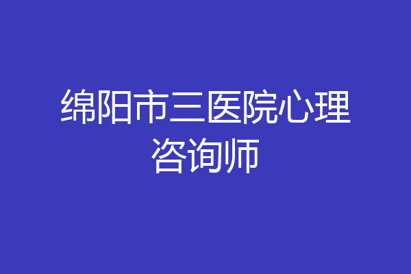 绵阳市三医院心理咨询师