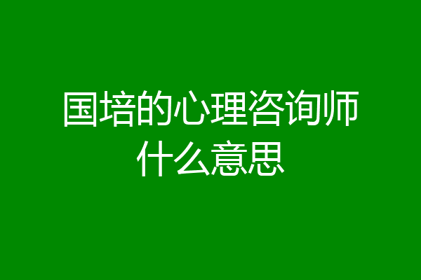 国培的心理咨询师什么意思