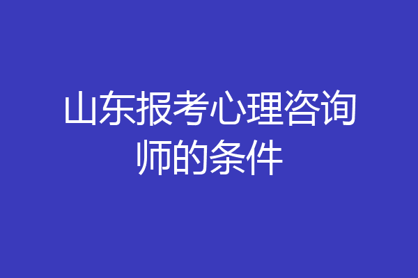 山东报考心理咨询师的条件