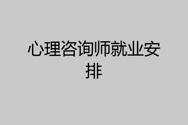 心理咨询师就业安排