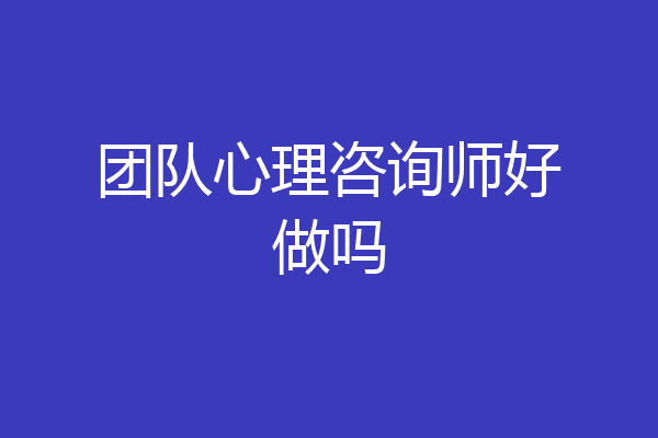 团队心理咨询师好做吗