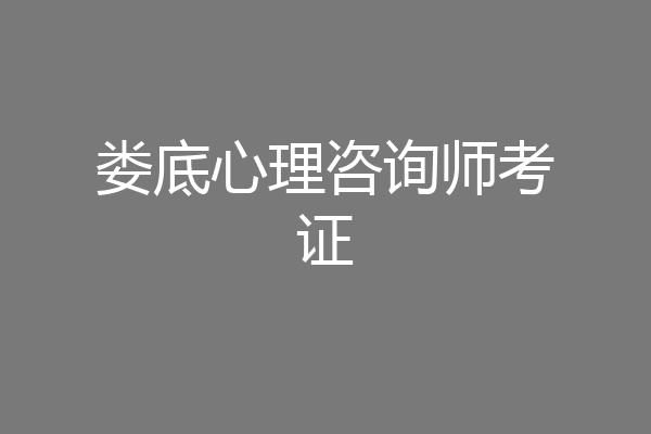 娄底心理咨询师考证