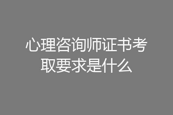 心理咨询师证书考取要求是什么