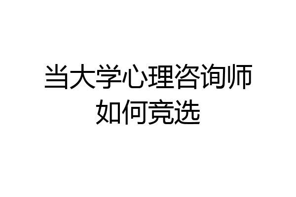 当大学心理咨询师如何竞选