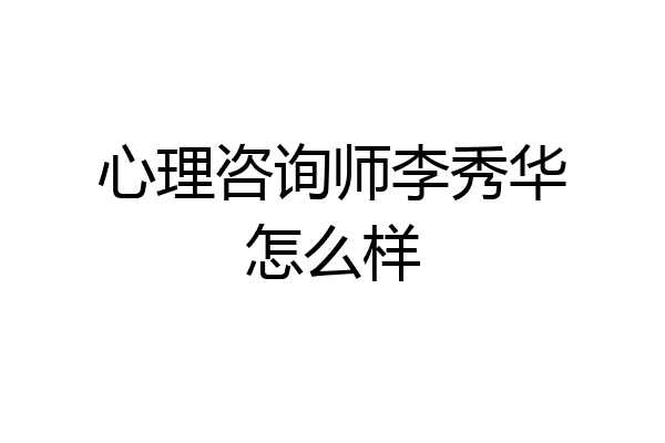 心理咨询师李秀华怎么样