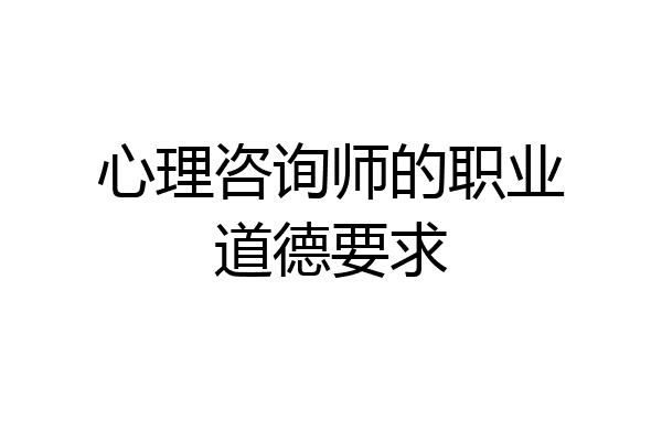 心理咨询师的职业道德要求