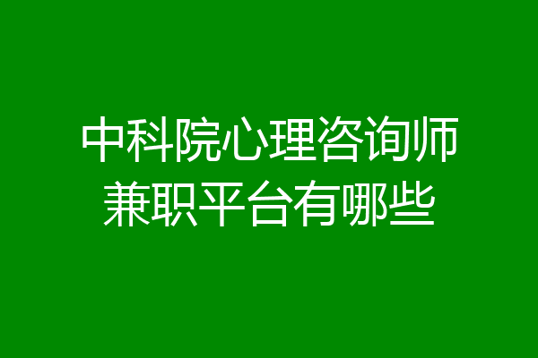 中科院心理咨询师兼职平台有哪些