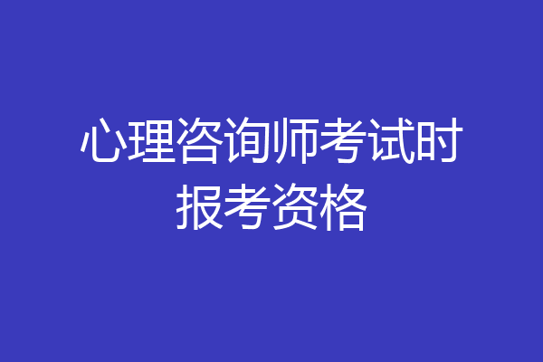 心理咨询师考试时报考资格