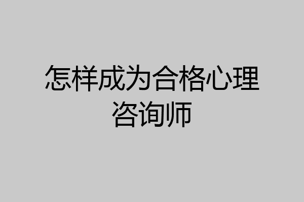 怎样成为合格心理咨询师