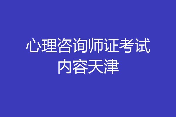 心理咨询师证考试内容天津