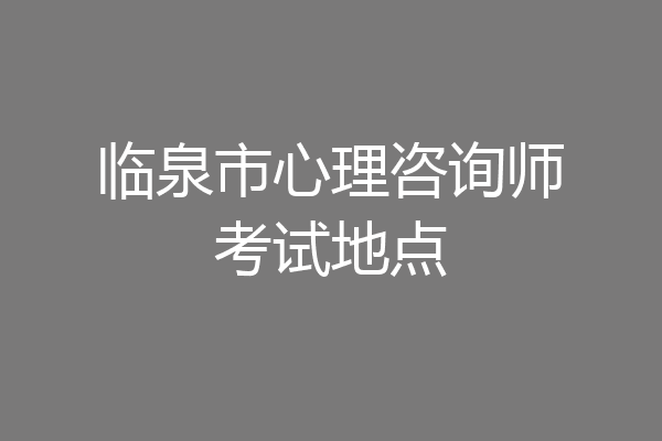 临泉市心理咨询师考试地点