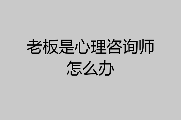 老板是心理咨询师怎么办