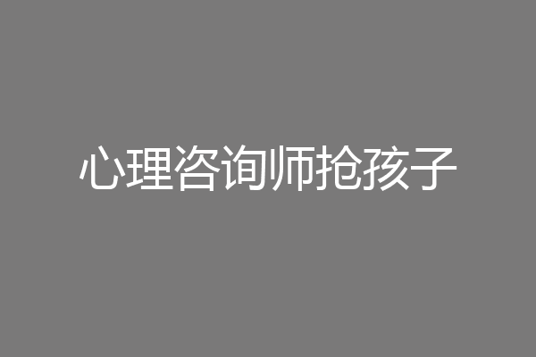 心理咨询师抢孩子