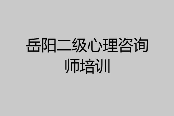岳阳二级心理咨询师培训