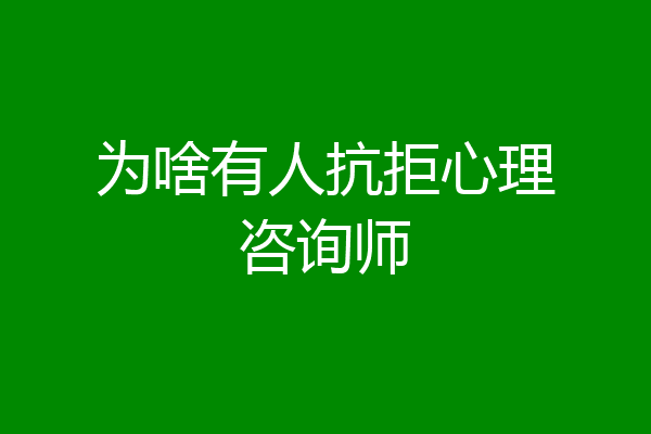 为啥有人抗拒心理咨询师