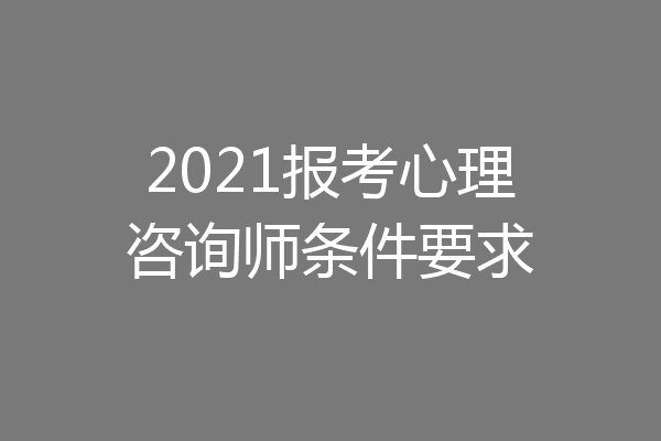 2021报考心理咨询师条件要求