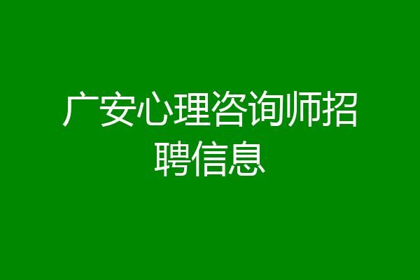 广安心理咨询师招聘信息