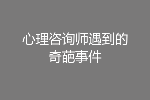 心理咨询师遇到的奇葩事件