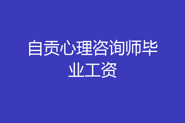 自贡心理咨询师毕业工资