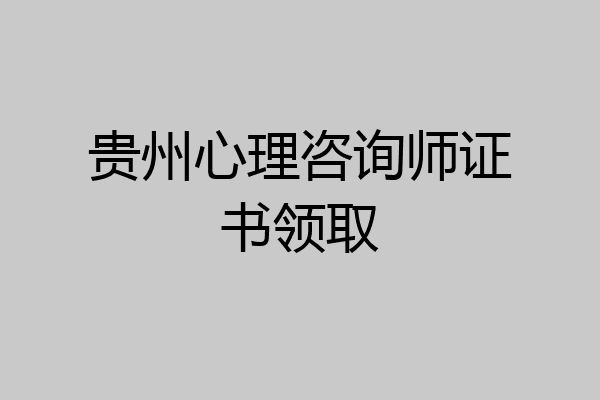 贵州心理咨询师证书领取