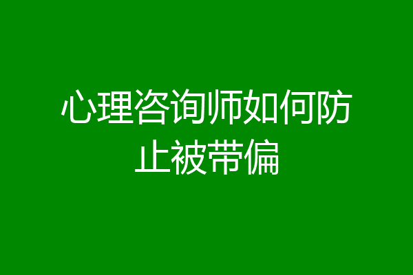 心理咨询师如何防止被带偏