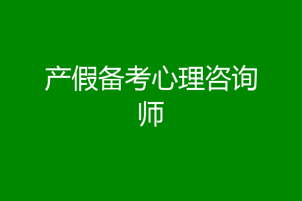 产假备考心理咨询师
