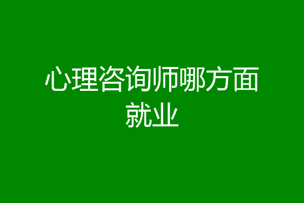 心理咨询师哪方面就业