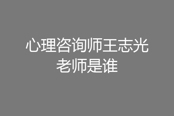 心理咨询师王志光老师是谁