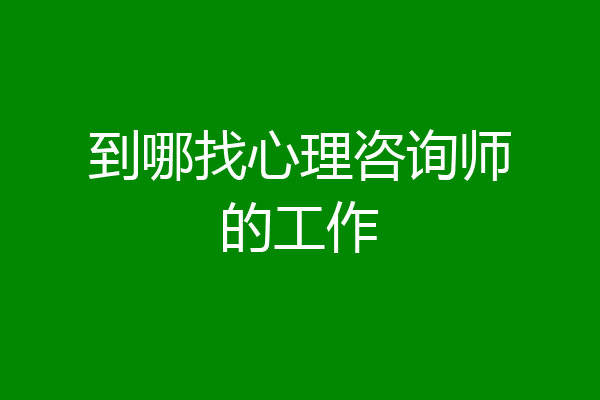 到哪找心理咨询师的工作