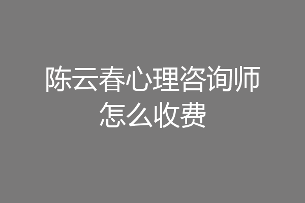 陈云春心理咨询师怎么收费