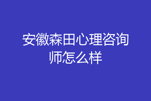 安徽森田心理咨询师怎么样