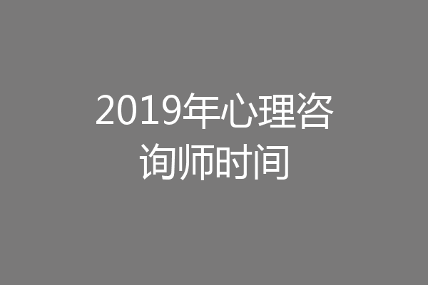 2019年心理咨询师时间