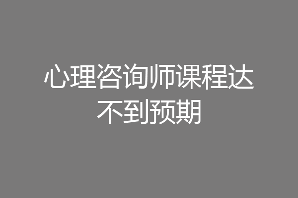 心理咨询师课程达不到预期