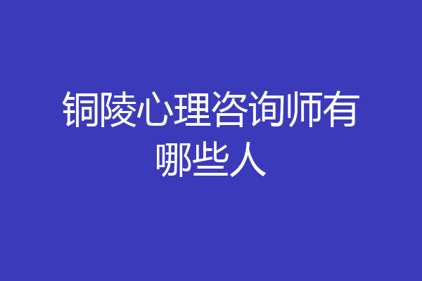 铜陵心理咨询师有哪些人