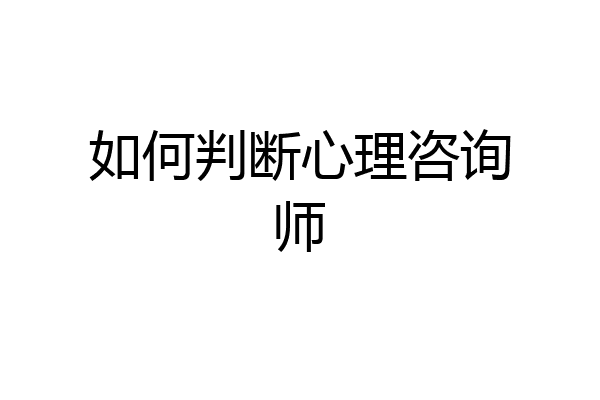 如何判断心理咨询师