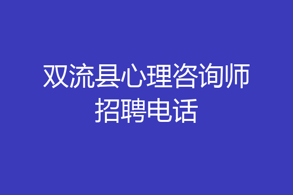 双流县心理咨询师招聘电话