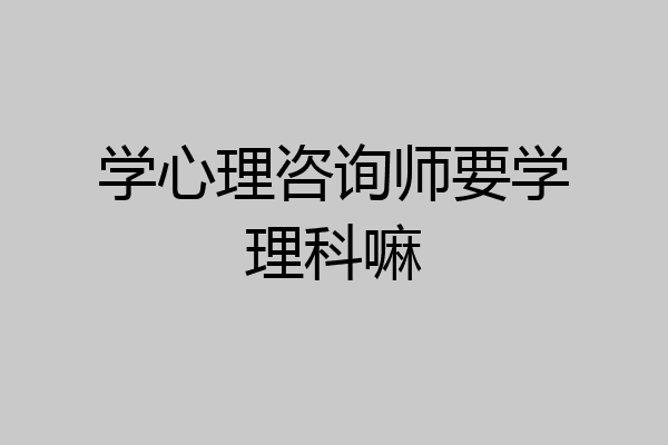 学心理咨询师要学理科嘛