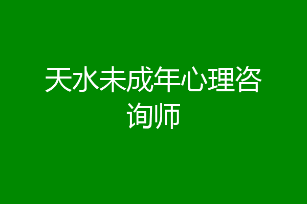 天水未成年心理咨询师