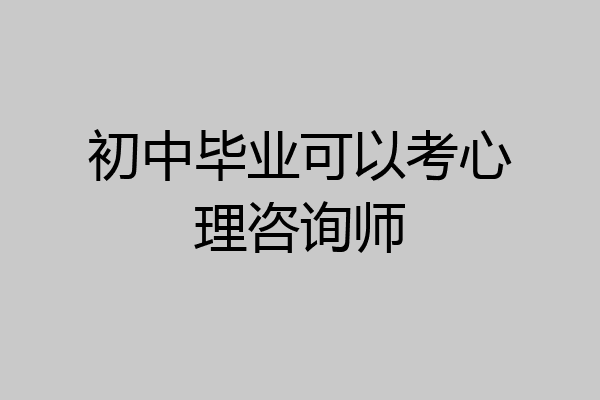 初中毕业可以考心理咨询师