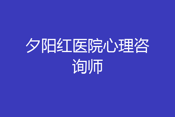 夕阳红医院心理咨询师