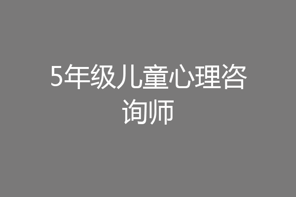 5年级儿童心理咨询师