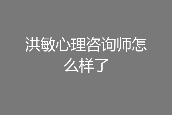 洪敏心理咨询师怎么样了