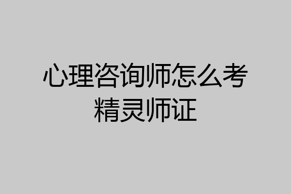 心理咨询师怎么考精灵师证